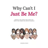 Why Can’t I Just Be Me?: Remove the Masks that Hide You from the World and from Yourself