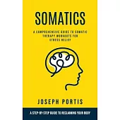 Somatics: A Comprehensive Guide to Somatic Therapy Workouts for Stress Relief (A Step-by-step Guide to Reclaiming Your Body)
