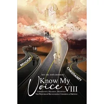 Know My Voice VIII: Christianity, Religion, Deception The Process of Recognizing Choosing And Obeying