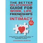 The Better Relationship Guide for Work, Life, Friendships and Intimacy: Learn Effective Communication Skills, Set Healthy Boundaries and Develop Irres