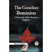 The Canadian Dominion A CHRONICLE OF OUR NORTHERN NEIGHBOR