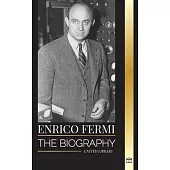 Enrico Fermi: The biography of the father of the nuclear age, physics, and his dedication to the Manhattan Project