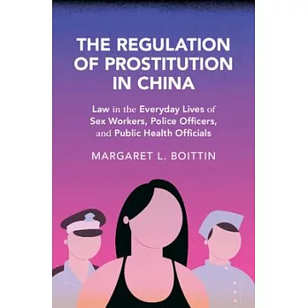The Regulation of Prostitution in China: Law in the Everyday Lives of Sex Workers, Police Officers, and Public Health Officials