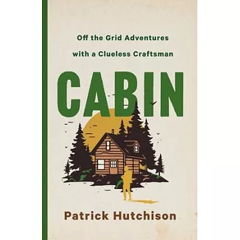Cabin: The Irresistible Pursuit of Doing It Yourself