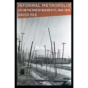 Informal Metropolis: Life on the Edge of Mexico City, 1940-1976