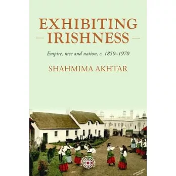 Exhibiting Irishness: Empire, Race and Nation, C. 1850-1970