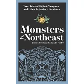 Monsters of the Northeast: True Tales of Bigfoot, Vampires, and Other Legendary Creatures
