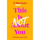 This Is Not about You: A Menmoir