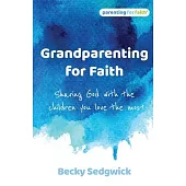Grandparenting for Faith: Sharing God with the children you love the most