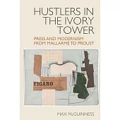 Hustlers in the Ivory Tower: Press and Modernism from Mallarmã(c) to Proust