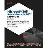 Microsoft 365 Administrator MS-102 Exam Guide: Master the Microsoft 365 Identity and Security Platform and confidently pass the MS-102 exam