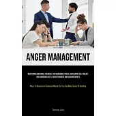 Anger Management: Mastering Emotions: A Manual For Managing Stress, Developing Self-Belief, And Handling Life’s Tough Triggers And Disag