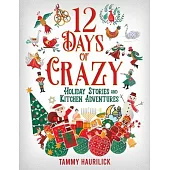 12 Days of Crazy: Holiday Stories and Kitchen Adventures