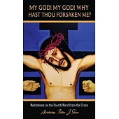 My God! My God! Why Hast Thou Forsaken Me?: Meditations on the Fourth Word from the Cross
