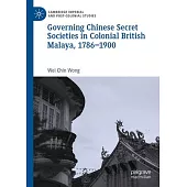 Governing Chinese Secret Societies in Colonial British Malaya, 1786-1900