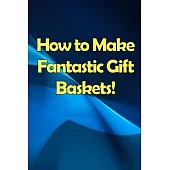 How to Make Fantastic Gift Baskets!: Learn How to Make Money Smartly and Sassily