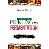 The Art of Pickling and Fermentation: Prepper’s Handbook for Food Independence