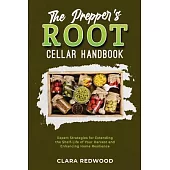 The Prepper’s Root Cellar Handbook: Expert Strategies for Extending the Shelf-Life of Your Harvest and Enhancing Home Resilience