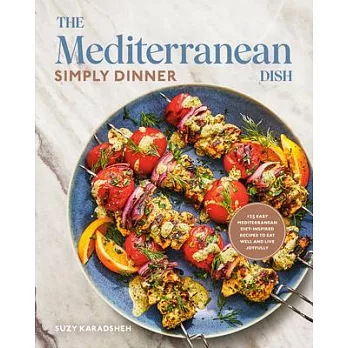 The Mediterranean Dish: Simply Dinner: More Than 125 Easy Mediterranean Diet-Inspired Recipes to Eat Well and Live Joyfully
