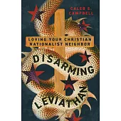 Disarming Leviathan: Loving Your Christian Nationalist Neighbor