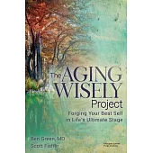 The Aging Wisely Project: Forging Your Best Self in Life’s Ultimate Stage