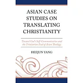 Asian Case Studies on Translating Christianity: Toward God’s Self-Communication and the Trinitarian End of Asian Theology