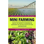 Mini Farming: A Complete Guide to Starting a Small Farm for Profit (Unlock the Secrets to Growing an Abundance of Delicious Fruits i