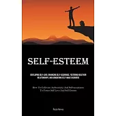 Self-Esteem: Developing Self-Love, Enhancing Self-assurance, Fostering Healthier Relationships, And Conquering Self-image Disorders