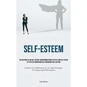 Self-Esteem: The Solution To Low Self-Esteem: Transforming From A State Of Low Self-Esteem To A State Of Unwavering Self-confidence