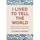 I Lived to Tell the World: Stories from Survivors of Holocaust, Genocide, and the Atrocities of War