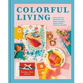 Colorful Living: Simple Ways to Brighten Your World Through Design, Décor, Fashion, and More