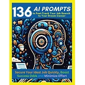 136 AI Prompts to Fast-Track Your Job Search to Your Dream Career: Secure Your Ideal Job Quickly, Boost Success Odds, and Minimize Effort by Mastering