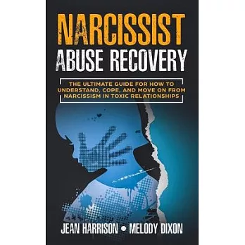 Narcissist Abuse Recovery: The Ultimate Guide for How to Understand, Cope, and Move on from Narcissism in Toxic Relationships