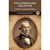 The Ultimate Kant Collection: A Primer To Kantian Philosophy (Grapevine edition)