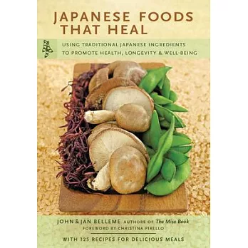 Japanese Foods That Heal: Using Traditional Japanese Ingredients to Promote Health, Longevity, & Well-Being (with 125 Recipes)