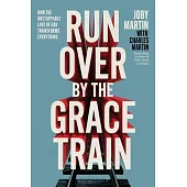Run Over by the Grace Train: How the Unstoppable Love of God Transforms Everything