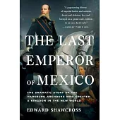 The Last Emperor of Mexico: The Dramatic Story of the Habsburg Archduke Who Created a Kingdom in the New World