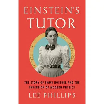 The Woman Who Tutored Einstein: How Emmy Noether Invented Modern Physics