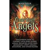 Guardian Angels: Discovering How to Connect with Spirit Guides, Angels, Departed Loved Ones, Archangels, Spirit Animals, Ancestors, and