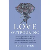 Love Outpouring: Experiencing Ever-Present Happiness by Illuminating and Eliminating the Difference Between Who You Are and What You Ha