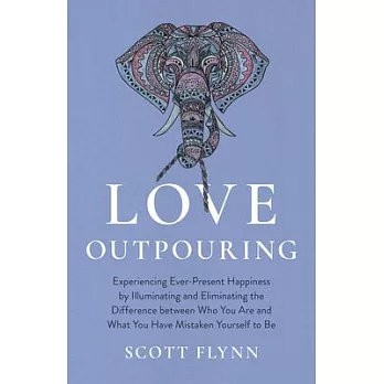 Love Outpouring: Experiencing Ever-Present Happiness by Illuminating and Eliminating the Difference Between Who You Are and What You Ha