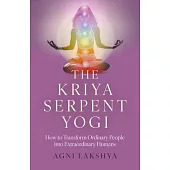 The Kriya Serpent Yogi: How to Transform Ordinary People Into Extraordinary Humans