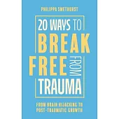 20 Ways to Break Free from Trauma: From Brain Hi-Jacking to Post-Traumatic Growth