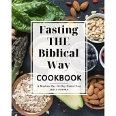 Fasting the Biblical Way Cookbook A Modern Day 10-Day Daniel Fast: Guide for Wholesome Recipes and Spiritual Renewal