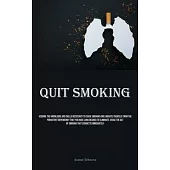 Quit Smoking: Acquire The Knowledge And Skills Necessary To Cease Smoking And Liberate Yourself From The Persistent Dependency That