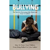 Bullying: The Secret to Overcoming Bully Bosses and Crazy Co-workers (How To Protect Your Children From Being Bullied Or Cyber b