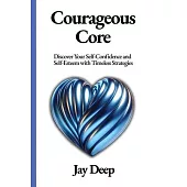 Courageous Core: Discover Your Self-Confidence and Self-Esteem with Timeless Strategies