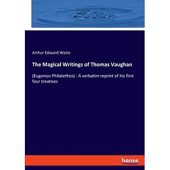 The Magical Writings of Thomas Vaughan: (Eugenius Philatethes) - A verbatim reprint of his first four treatises
