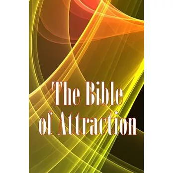 The Bible of Attraction: Using the Universe to Create Abundance, Attract Success and Wealth, and Create a Life of Unprecedented Happiness