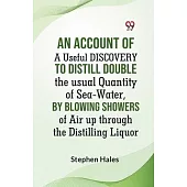 An Account Of A Useful Discovery To Distill Double The Usual Quantity Of Sea-Water, By Blowing Showers Of Air Up Through The Distilling Liquor